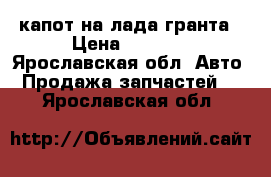 капот на лада гранта › Цена ­ 6 000 - Ярославская обл. Авто » Продажа запчастей   . Ярославская обл.